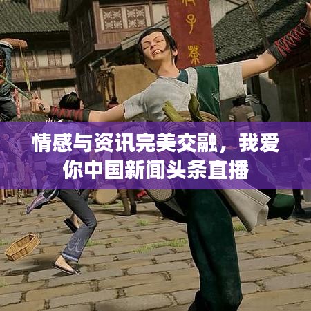 情感與資訊完美交融，我愛你中國(guó)新聞?lì)^條直播
