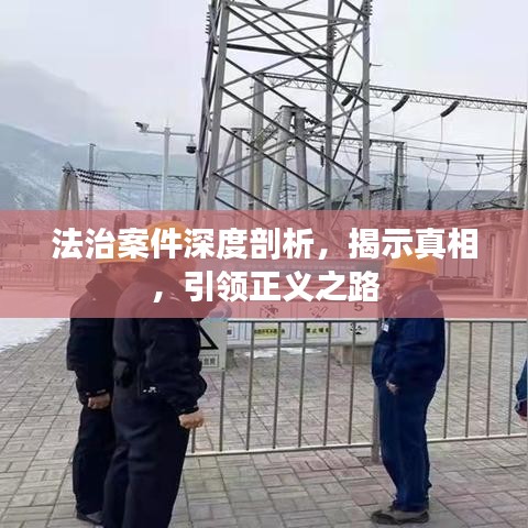 法治案件深度剖析，揭示真相，引領(lǐng)正義之路