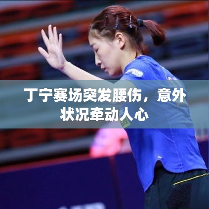 丁寧賽場突發(fā)腰傷，意外狀況牽動人心