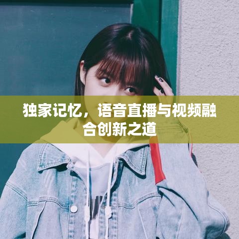 獨(dú)家記憶，語(yǔ)音直播與視頻融合創(chuàng)新之道