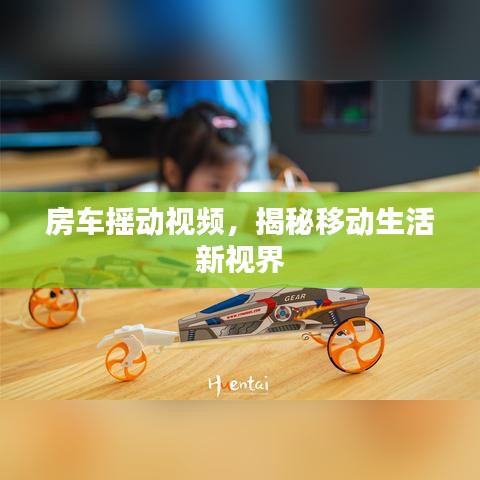 房車搖動視頻，揭秘移動生活新視界