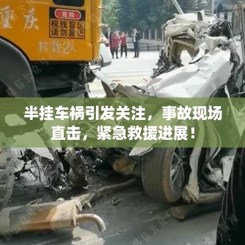 半掛車禍引發(fā)關注，事故現(xiàn)場直擊，緊急救援進展！
