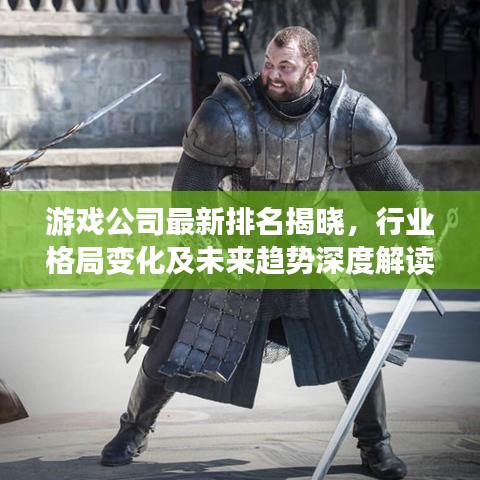 游戲公司最新排名揭曉，行業(yè)格局變化及未來(lái)趨勢(shì)深度解讀