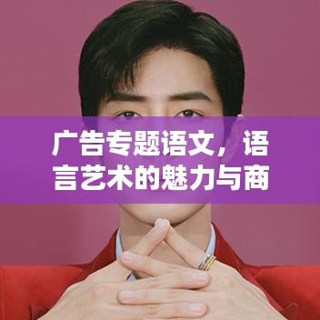 廣告專題語文，語言藝術(shù)的魅力與商業(yè)價(jià)值探索