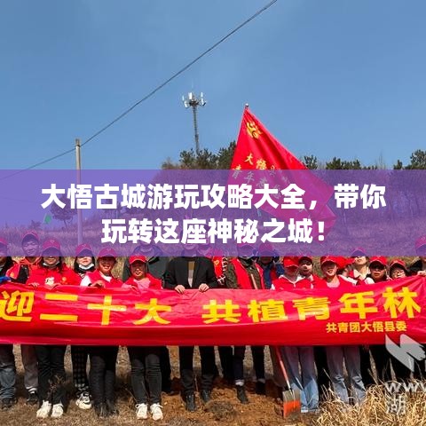 大悟古城游玩攻略大全，帶你玩轉(zhuǎn)這座神秘之城！