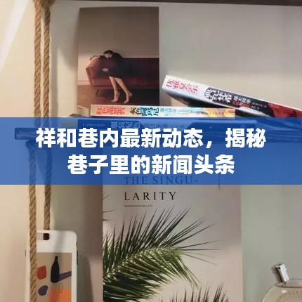 祥和巷內(nèi)最新動態(tài)，揭秘巷子里的新聞頭條