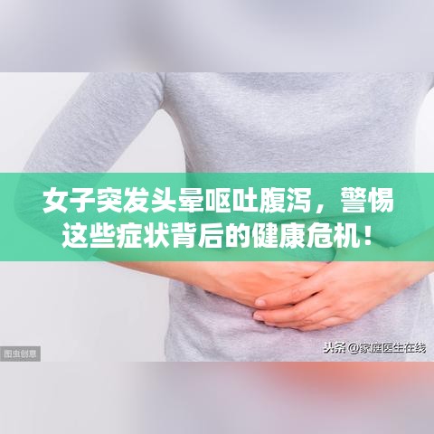 女子突發(fā)頭暈嘔吐腹瀉，警惕這些癥狀背后的健康危機(jī)！