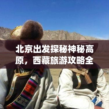 北京出發(fā)探秘神秘高原，西藏旅游攻略全解析