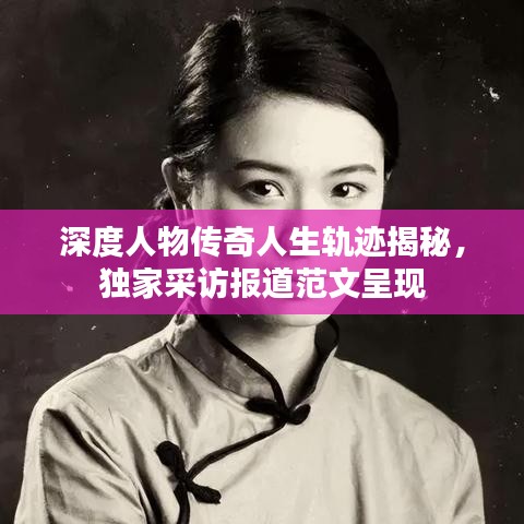 深度人物傳奇人生軌跡揭秘，獨(dú)家采訪報(bào)道范文呈現(xiàn)