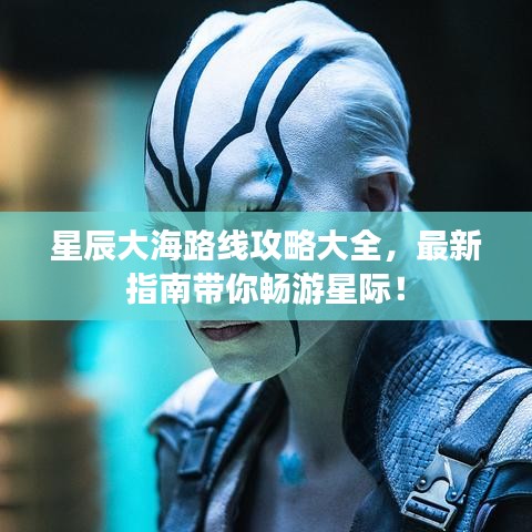 星辰大海路線攻略大全，最新指南帶你暢游星際！