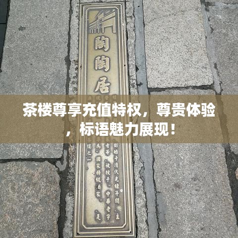 茶樓尊享充值特權(quán)，尊貴體驗，標語魅力展現(xiàn)！