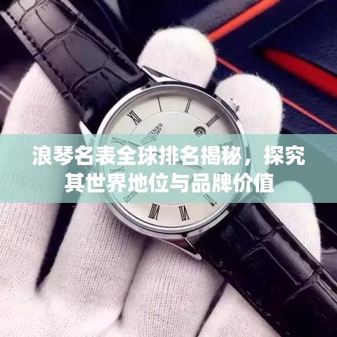 浪琴名表全球排名揭秘，探究其世界地位與品牌價(jià)值