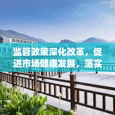 監(jiān)管政策深化改革，促進(jìn)市場健康發(fā)展，落實監(jiān)管意見助力行業(yè)騰飛