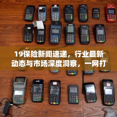 19保險(xiǎn)新聞速遞，行業(yè)最新動(dòng)態(tài)與市場深度洞察，一網(wǎng)打盡！