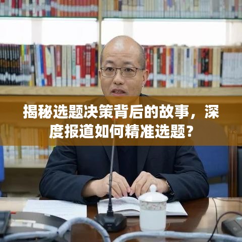 揭秘選題決策背后的故事，深度報道如何精準選題？
