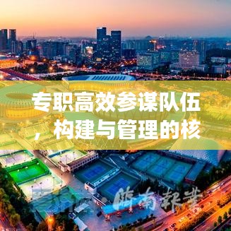 專職高效參謀隊伍，構(gòu)建與管理的核心重要性