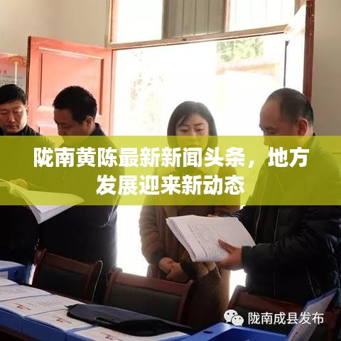 隴南黃陳最新新聞頭條，地方發(fā)展迎來新動態(tài)