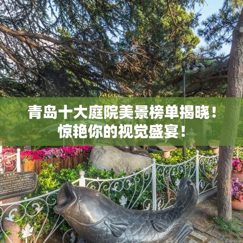 青島十大庭院美景榜單揭曉！驚艷你的視覺盛宴！