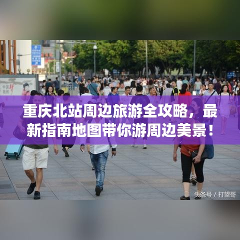 重慶北站周邊旅游全攻略，最新指南地圖帶你游周邊美景！