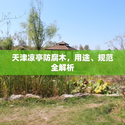 天津涼亭防腐木，用途、規(guī)范全解析