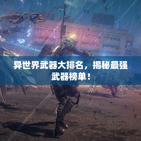 異世界武器大排名，揭秘最強(qiáng)武器榜單！