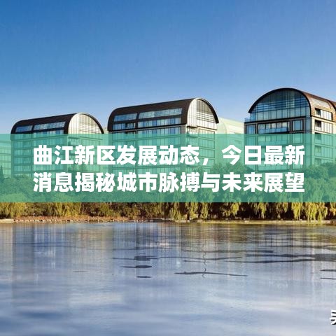 曲江新區(qū)發(fā)展動態(tài)，今日最新消息揭秘城市脈搏與未來展望
