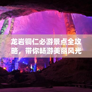 龍巖銅仁必游景點全攻略，帶你暢游美麗風(fēng)光！