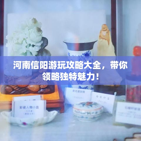 河南信陽游玩攻略大全，帶你領略獨特魅力！