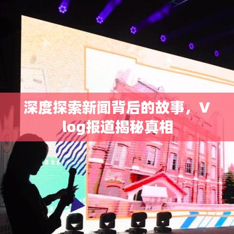 深度探索新聞背后的故事，Vlog報(bào)道揭秘真相
