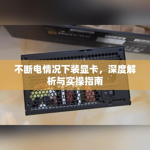 不斷電情況下裝顯卡，深度解析與實操指南
