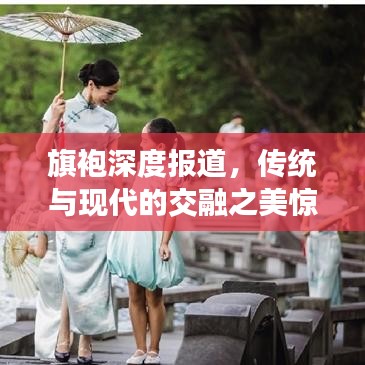 旗袍深度報(bào)道，傳統(tǒng)與現(xiàn)代的交融之美驚艷時(shí)光