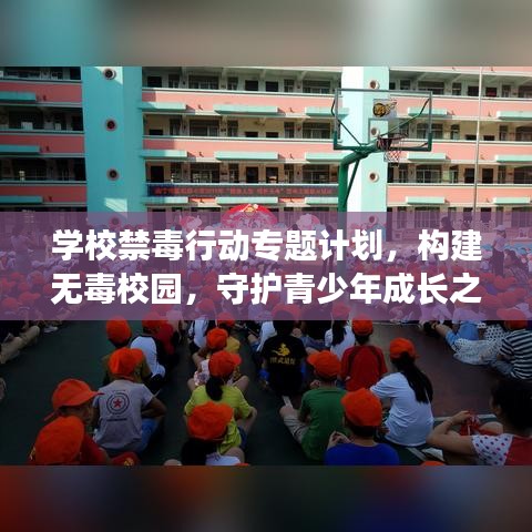 學(xué)校禁毒行動(dòng)專題計(jì)劃，構(gòu)建無毒校園，守護(hù)青少年成長之路