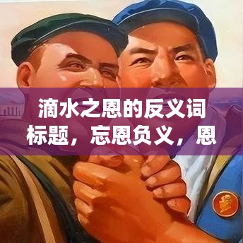 滴水之恩的反義詞標題，忘恩負義，恩將仇報