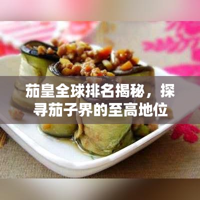 茄皇全球排名揭秘，探尋茄子界的至高地位