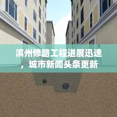 濱州修路工程進(jìn)展迅速，城市新聞頭條更新