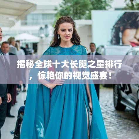 揭秘全球十大長腿之星排行，驚艷你的視覺盛宴！