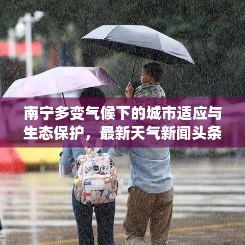 南寧多變氣候下的城市適應(yīng)與生態(tài)保護(hù)，最新天氣新聞頭條解析