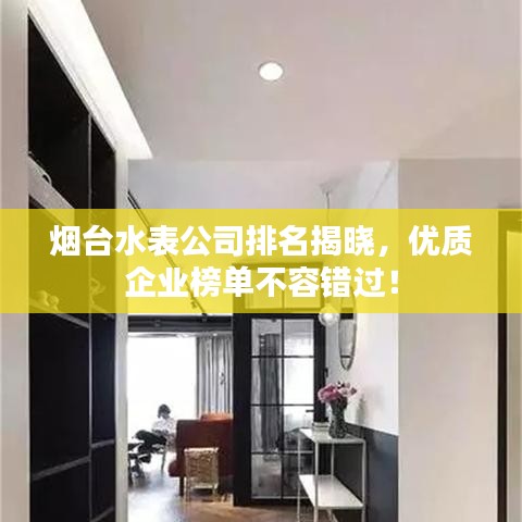 煙臺水表公司排名揭曉，優(yōu)質(zhì)企業(yè)榜單不容錯過！