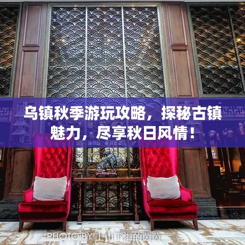 烏鎮(zhèn)秋季游玩攻略，探秘古鎮(zhèn)魅力，盡享秋日風情！