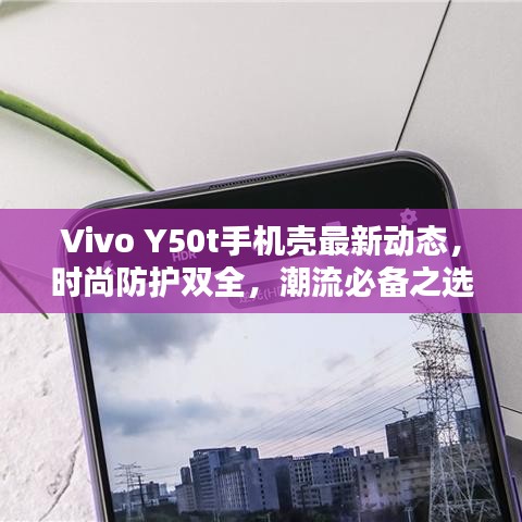 Vivo Y50t手機殼最新動態(tài)，時尚防護雙全，潮流必備之選