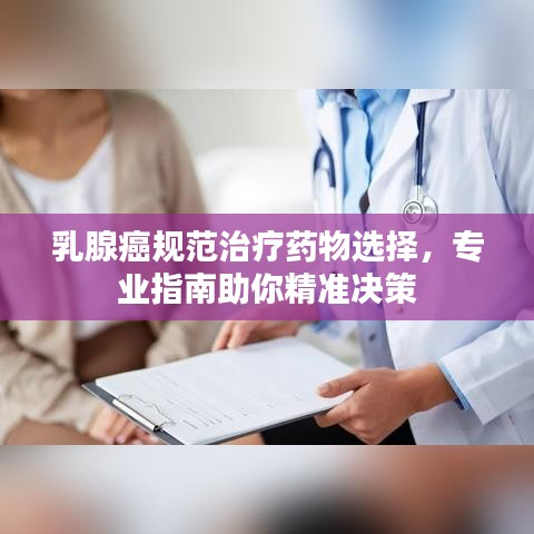 乳腺癌規(guī)范治療藥物選擇，專業(yè)指南助你精準決策