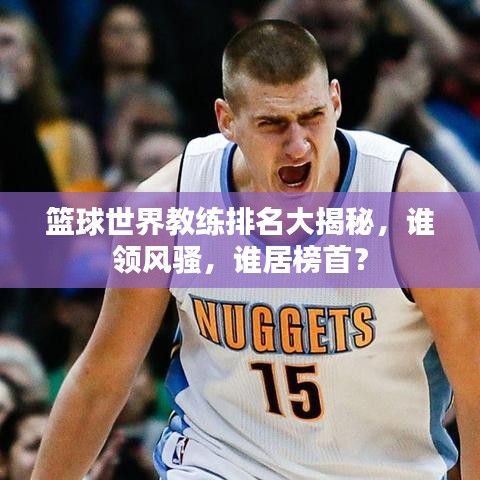 籃球世界教練排名大揭秘，誰領(lǐng)風(fēng)騷，誰居榜首？