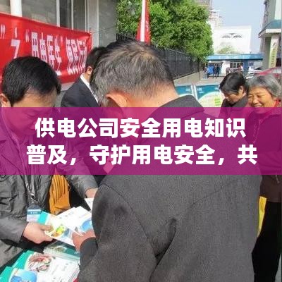 供電公司安全用電知識普及，守護用電安全，共創(chuàng)平安生活