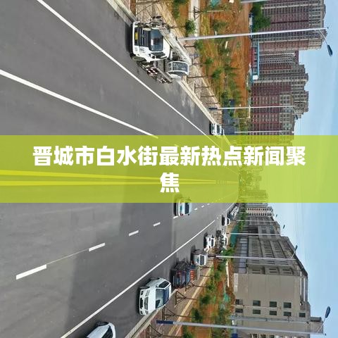 晉城市白水街最新熱點(diǎn)新聞聚焦