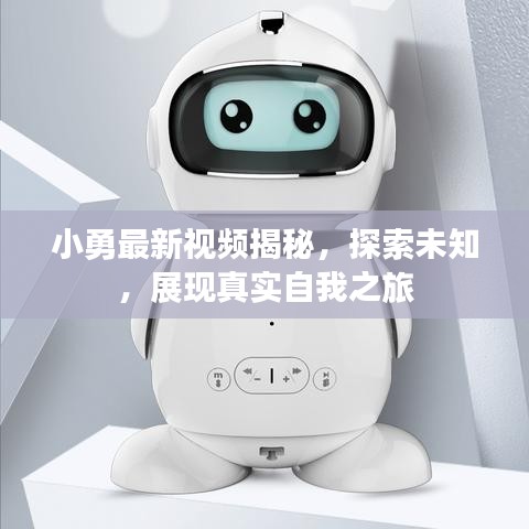 小勇最新視頻揭秘，探索未知，展現(xiàn)真實自我之旅