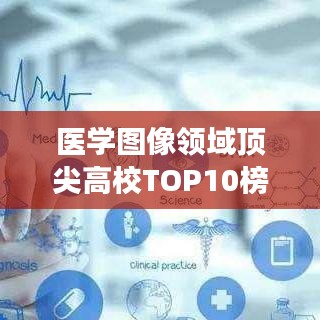 醫(yī)學圖像領(lǐng)域頂尖高校TOP10榜單揭曉，引領(lǐng)醫(yī)學教育潮流的卓越殿堂