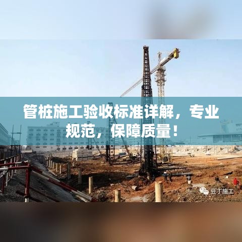 管樁施工驗收標準詳解，專業(yè)規(guī)范，保障質(zhì)量！