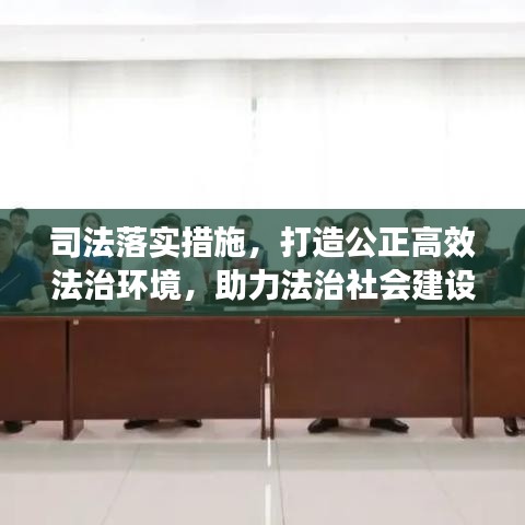 司法落實措施，打造公正高效法治環(huán)境，助力法治社會建設(shè)步伐。