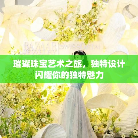 璀璨珠寶藝術(shù)之旅，獨特設(shè)計閃耀你的獨特魅力