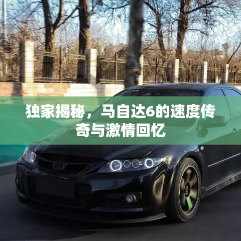獨家揭秘，馬自達6的速度傳奇與激情回憶